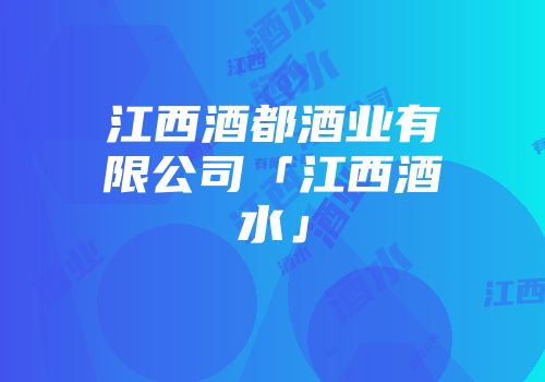 江西酒都酒业有限公司「江西酒水」