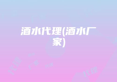 酒水代理(酒水厂家)