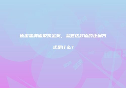 德国黑啤酒荣获金奖，品尝这款酒的正确方式是什么？