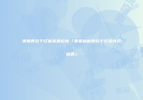 澳猫西拉干红葡萄酒价格「澳猫珍藏西拉干红多钱价格表」