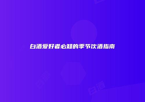 白酒爱好者必知的季节饮酒指南