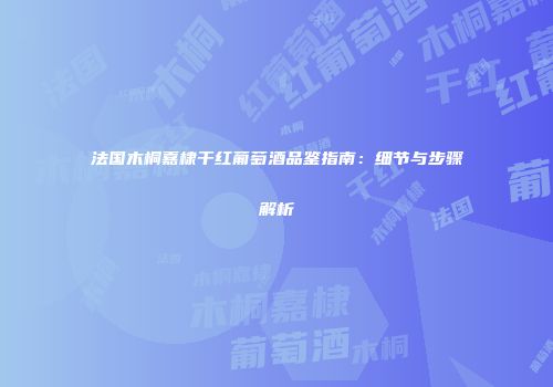 法国木桐嘉棣干红葡萄酒品鉴指南：细节与步骤解析