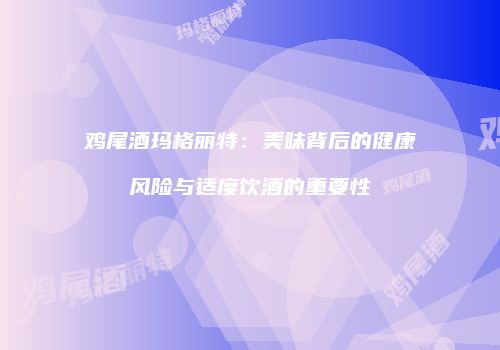 鸡尾酒玛格丽特：美味背后的健康风险与适度饮酒的重要性