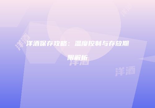 洋酒保存攻略：温度控制与存放期限解析