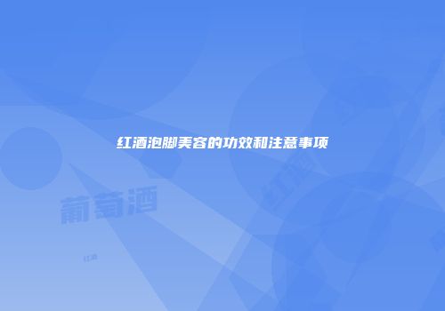 红酒泡脚美容的功效和注意事项