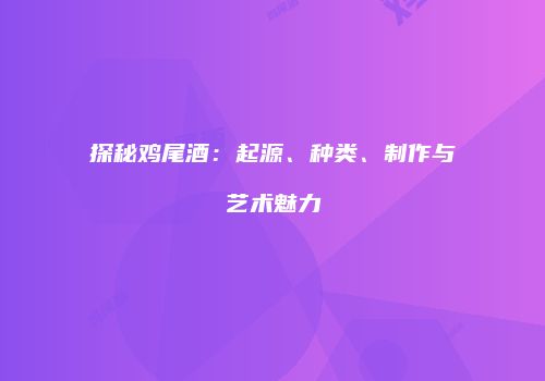 探秘鸡尾酒：起源、种类、制作与艺术魅力