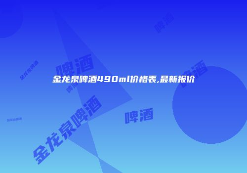 金龙泉啤酒490ml价格表,最新报价