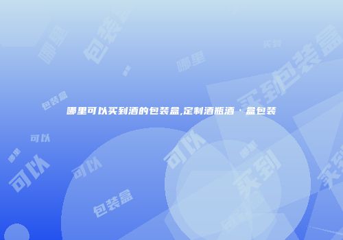 哪里可以买到酒的包装盒,定制酒瓶酒·盒包装