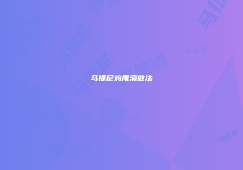 马提尼鸡尾酒做法