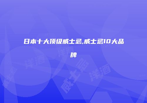 日本十大顶级威士忌,威士忌10大品牌
