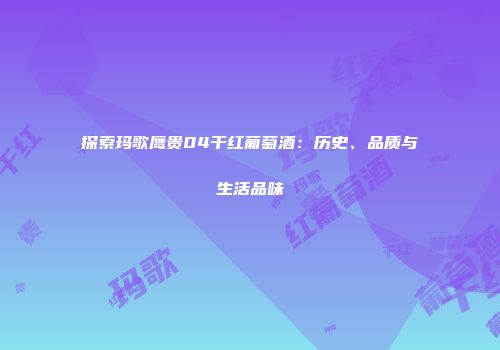 探索玛歌鹰贵04干红葡萄酒：历史、品质与生活品味