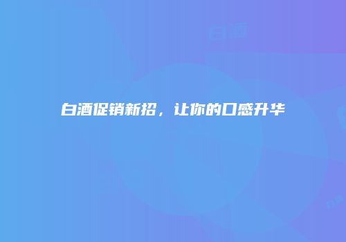 白酒促销新招，让你的口感升华