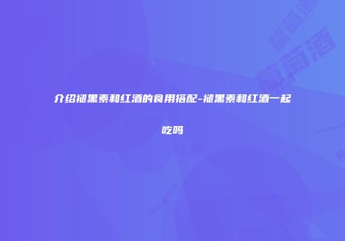 介绍褪黑素和红酒的食用搭配-褪黑素和红酒一起吃吗