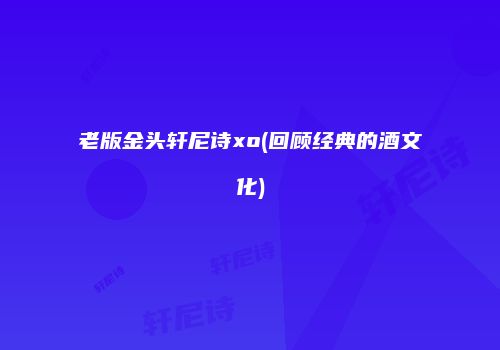 老版金头轩尼诗xo(回顾经典的酒文化)