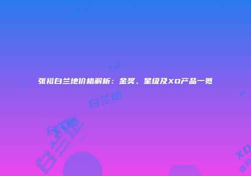 张裕白兰地价格解析：金奖、星级及XO产品一览