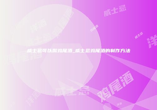 威士忌可以喝鸡尾酒_威士忌鸡尾酒的制作方法