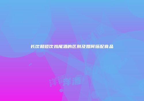 长饮和短饮鸡尾酒的区别及如何搭配食品