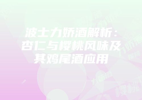 波士力娇酒解析：杏仁与樱桃风味及其鸡尾酒应用