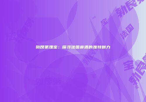 勃艮第瑰宝：探寻法国廊酒的独特魅力