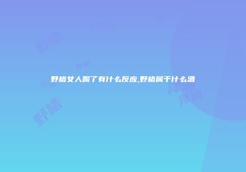 野格女人喝了有什么反应,野格属于什么酒