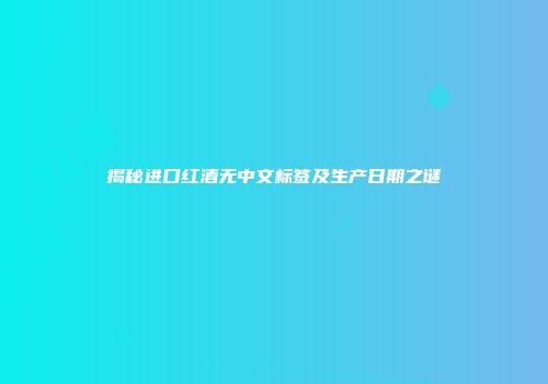 揭秘进口红酒无中文标签及生产日期之谜