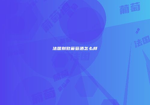 法国别致葡萄酒怎么样