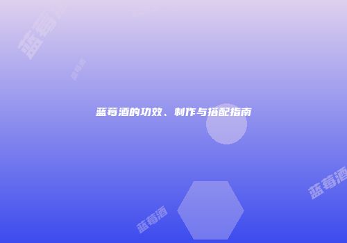 蓝莓酒的功效、制作与搭配指南