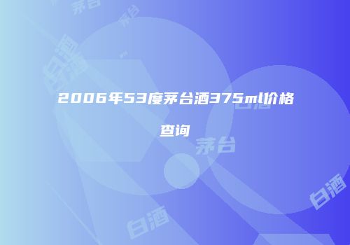 2006年53度茅台酒375ml价格查询