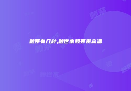 赖茅有几种,赖世家赖茅贵宾酒