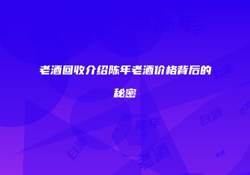 老酒回收介绍陈年老酒价格背后的秘密