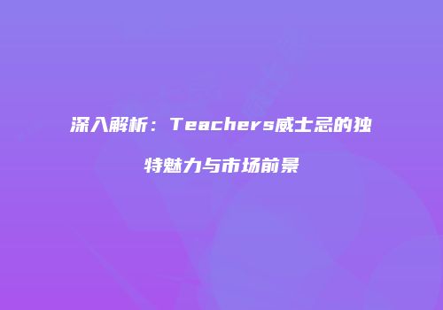 深入解析：Teachers威士忌的独特魅力与市场前景