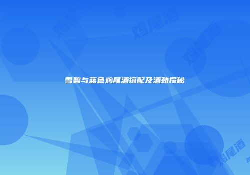 雪碧与蓝色鸡尾酒搭配及酒劲揭秘