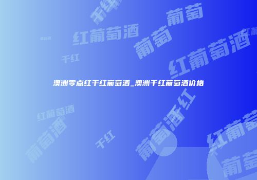 澳洲零点红干红葡萄酒_澳洲干红葡萄酒价格
