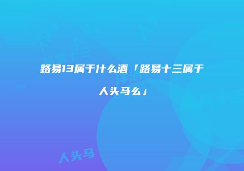 路易13属于什么酒「路易十三属于人头马么」
