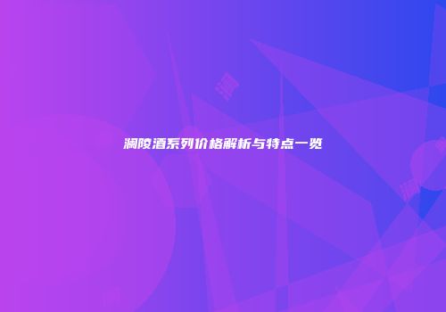 澜陵酒系列价格解析与特点一览