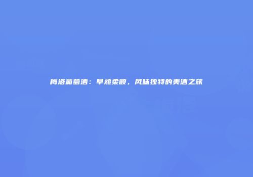 梅洛葡萄酒：早熟柔顺，风味独特的美酒之旅