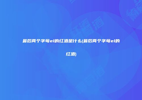 最后两个字母el的红酒是什么(最后两个字母el的红酒)