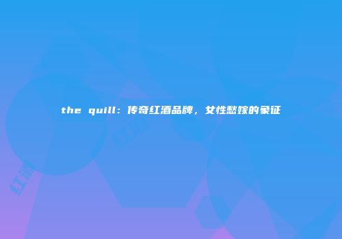 the quill：传奇红酒品牌，女性愁嫁的象征