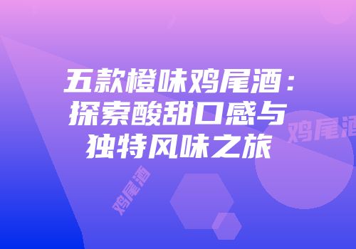 五款橙味鸡尾酒：探索酸甜口感与独特风味之旅