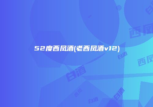 52度西凤酒(老西凤酒v12)