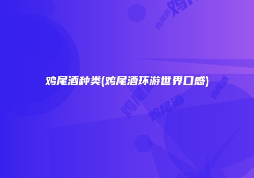 鸡尾酒种类(鸡尾酒环游世界口感)