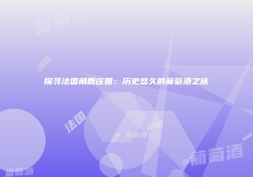 探寻法国角鹿庄园：历史悠久的葡萄酒之旅