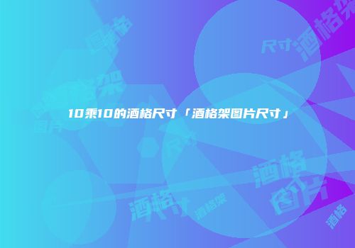 10乘10的酒格尺寸「酒格架图片尺寸」