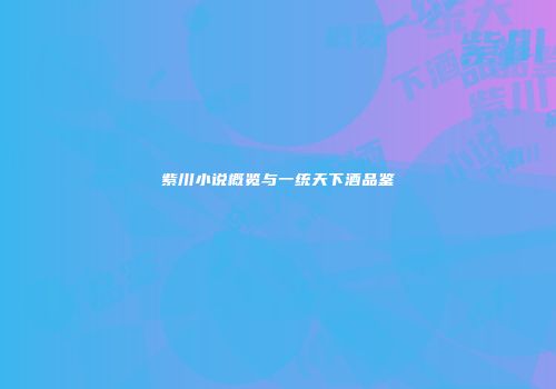 紫川小说概览与一统天下酒品鉴