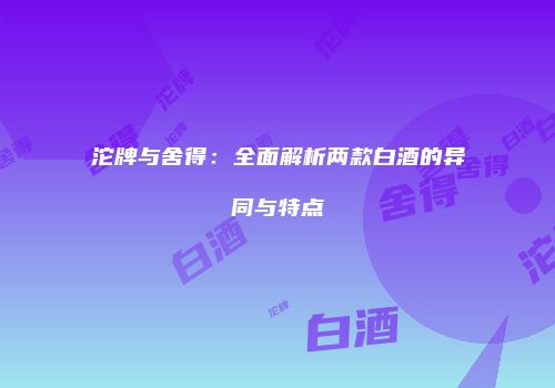 沱牌与舍得：全面解析两款白酒的异同与特点