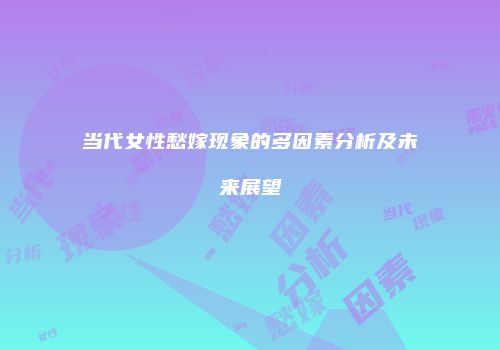 当代女性愁嫁现象的多因素分析及未来展望