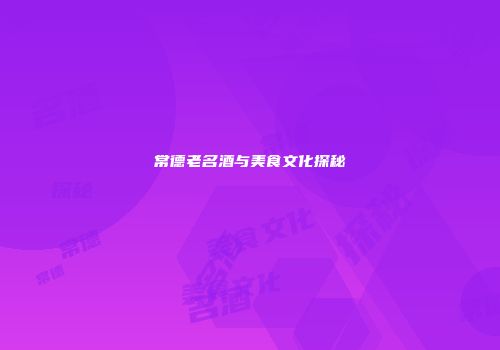 常德老名酒与美食文化探秘