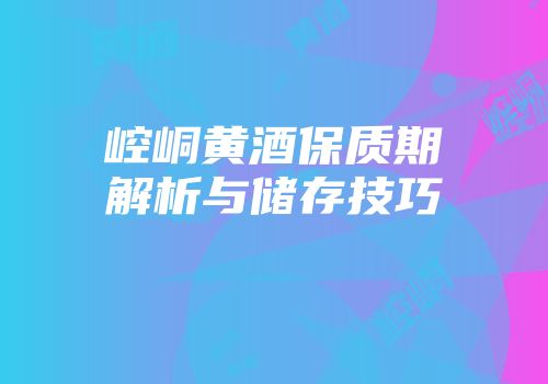 崆峒黄酒保质期解析与储存技巧