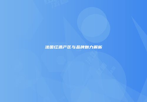 法国红酒产区与品牌魅力解析
