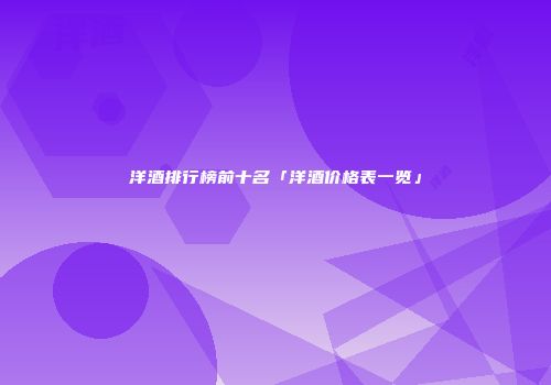 洋酒排行榜前十名「洋酒价格表一览」